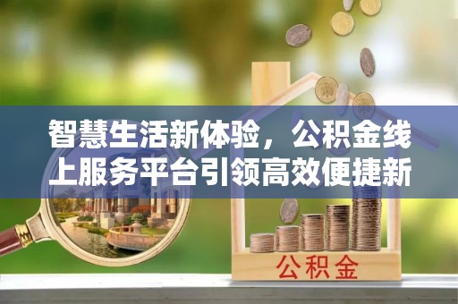 旗津智慧生活新体验，公积金线上服务平台引领高效便捷新时代