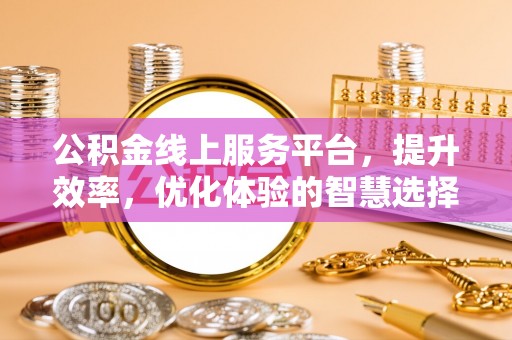旗津公积金线上服务平台，提升效率，优化体验的智慧选择