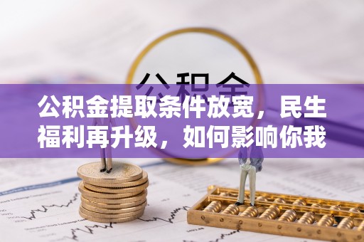 旗津公积金提取条件放宽，民生福利再升级，如何影响你我生活？