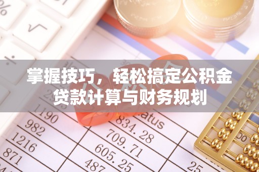 旗津掌握技巧，轻松搞定公积金贷款计算与财务规划