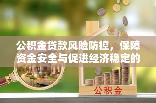 旗津公积金贷款风险防控，保障资金安全与促进经济稳定的关键策略