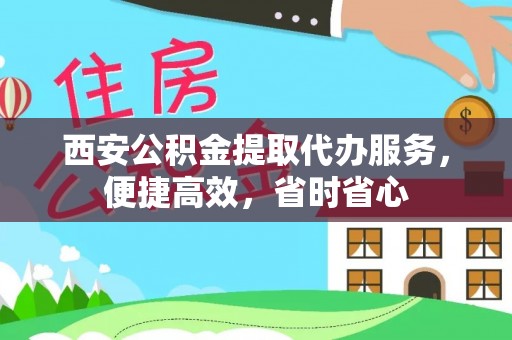 旗津西安公积金提取代办服务，便捷高效，省时省心