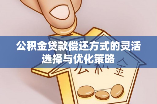旗津公积金贷款偿还方式的灵活选择与优化策略