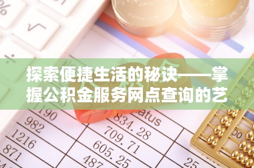 旗津探索便捷生活的秘诀——掌握公积金服务网点查询的艺术