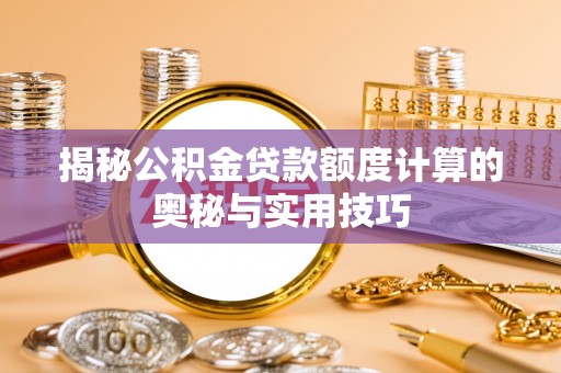 旗津揭秘公积金贷款额度计算的奥秘与实用技巧