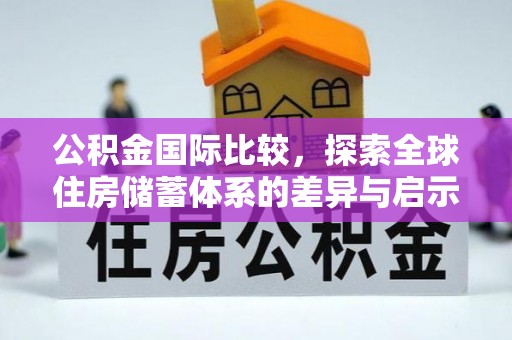 旗津公积金国际比较，探索全球住房储蓄体系的差异与启示