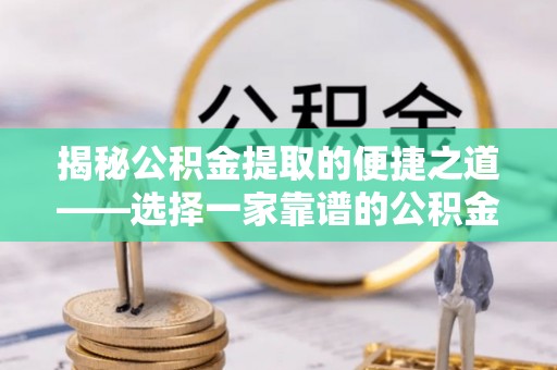 旗津揭秘公积金提取的便捷之道——选择一家靠谱的公积金提取代办公司