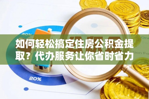 旗津如何轻松搞定住房公积金提取？代办服务让你省时省力