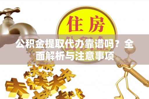 旗津公积金提取代办靠谱吗？全面解析与注意事项