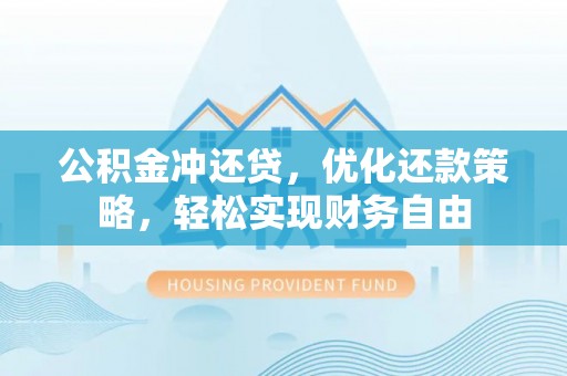 旗津公积金冲还贷，优化还款策略，轻松实现财务自由