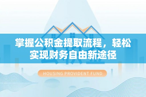 旗津掌握公积金提取流程，轻松实现财务自由新途径