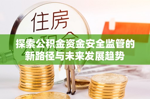 旗津探索公积金资金安全监管的新路径与未来发展趋势