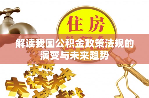 旗津解读我国公积金政策法规的演变与未来趋势