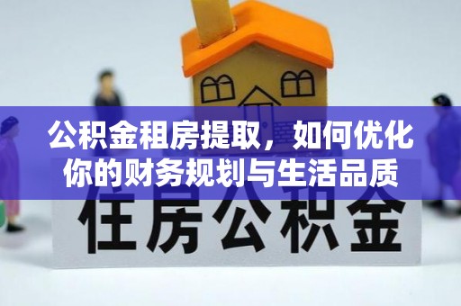 旗津公积金租房提取，如何优化你的财务规划与生活品质