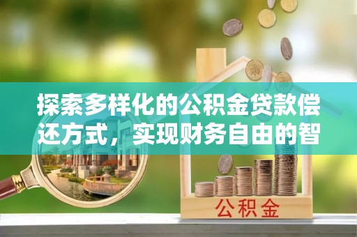 旗津探索多样化的公积金贷款偿还方式，实现财务自由的智慧选择