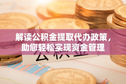 旗津解读公积金提取代办政策，助您轻松实现资金管理