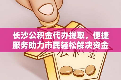 旗津长沙公积金代办提取，便捷服务助力市民轻松解决资金需求