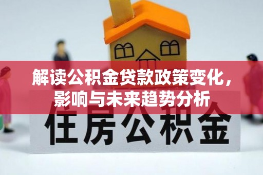 旗津解读公积金贷款政策变化，影响与未来趋势分析
