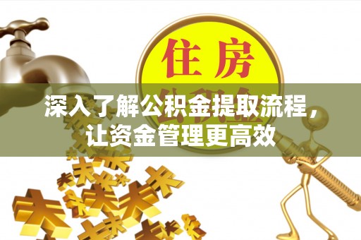 旗津深入了解公积金提取流程，让资金管理更高效