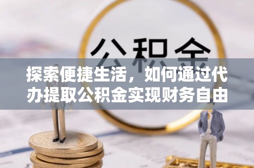 旗津探索便捷生活，如何通过代办提取公积金实现财务自由
