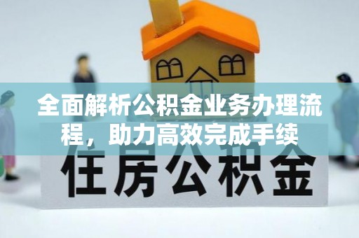 旗津全面解析公积金业务办理流程，助力高效完成手续