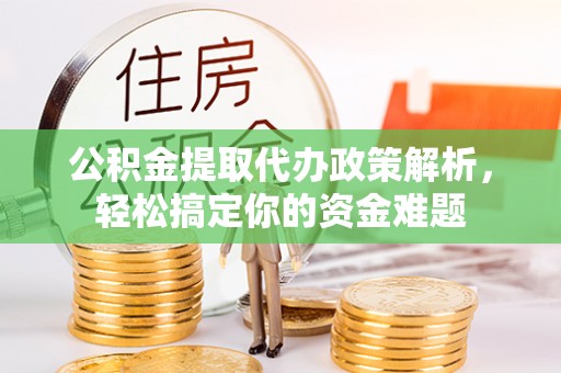 旗津公积金提取代办政策解析，轻松搞定你的资金难题