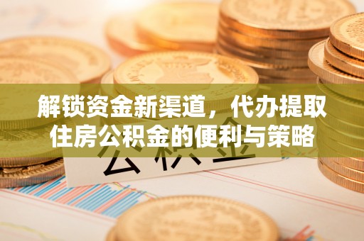 旗津解锁资金新渠道，代办提取住房公积金的便利与策略
