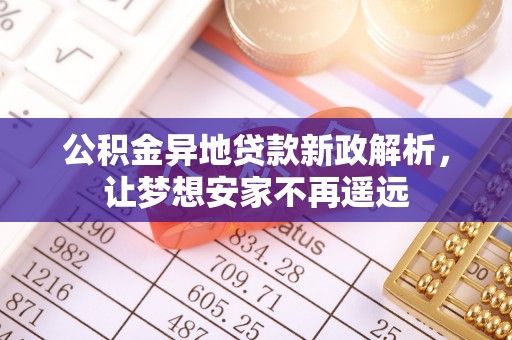 旗津公积金异地贷款新政解析，让梦想安家不再遥远