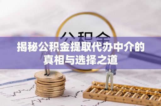 旗津揭秘公积金提取代办中介的真相与选择之道