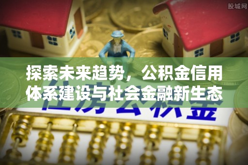 旗津探索未来趋势，公积金信用体系建设与社会金融新生态