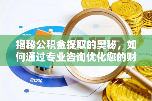旗津揭秘公积金提取的奥秘，如何通过专业咨询优化您的财务规划