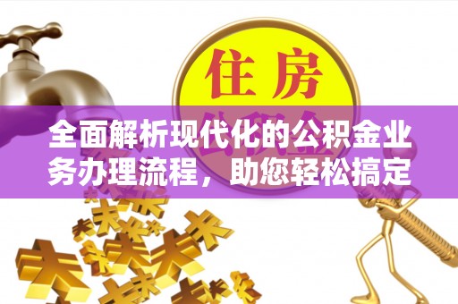 旗津全面解析现代化的公积金业务办理流程，助您轻松搞定每一笔交易