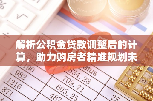 旗津解析公积金贷款调整后的计算，助力购房者精准规划未来