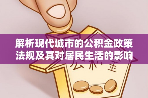 旗津解析现代城市的公积金政策法规及其对居民生活的影响