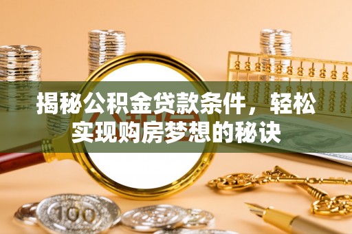 旗津揭秘公积金贷款条件，轻松实现购房梦想的秘诀
