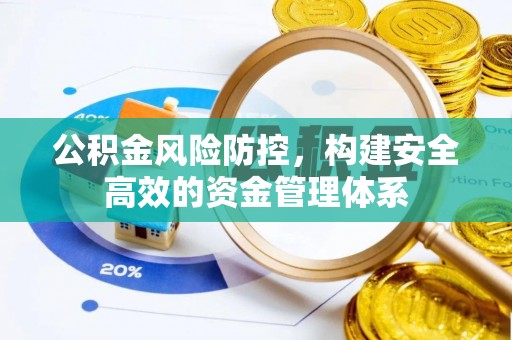 旗津公积金风险防控，构建安全高效的资金管理体系