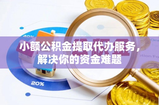 旗津小额公积金提取代办服务，解决你的资金难题