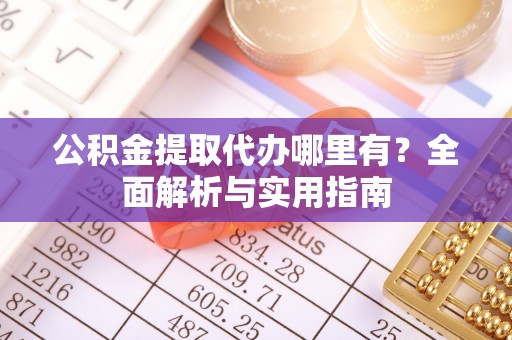 旗津公积金提取代办哪里有？全面解析与实用指南