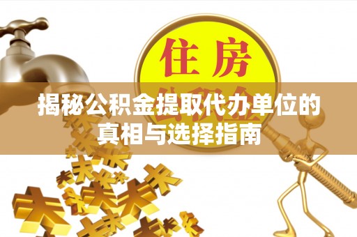 旗津揭秘公积金提取代办单位的真相与选择指南