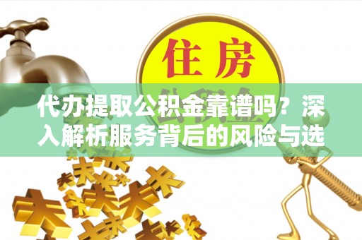 旗津代办提取公积金靠谱吗？深入解析服务背后的风险与选择