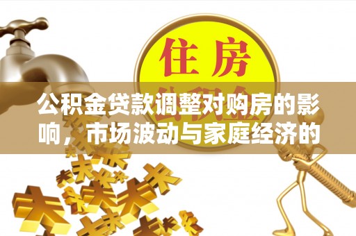 旗津公积金贷款调整对购房的影响，市场波动与家庭经济的新考量