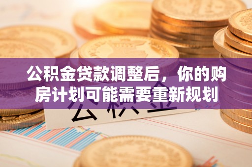 旗津公积金贷款调整后，你的购房计划可能需要重新规划