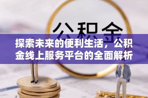 旗津探索未来的便利生活，公积金线上服务平台的全面解析