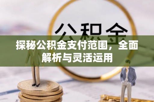 旗津探秘公积金支付范围，全面解析与灵活运用