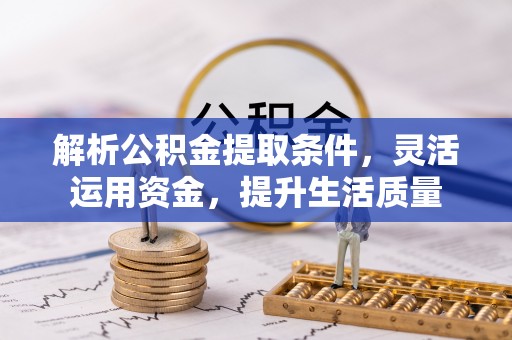 旗津解析公积金提取条件，灵活运用资金，提升生活质量