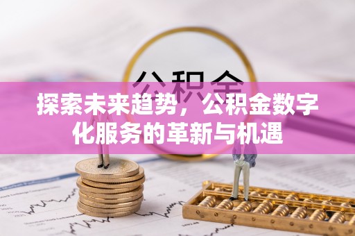 旗津探索未来趋势，公积金数字化服务的革新与机遇