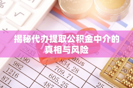 旗津揭秘代办提取公积金中介的真相与风险