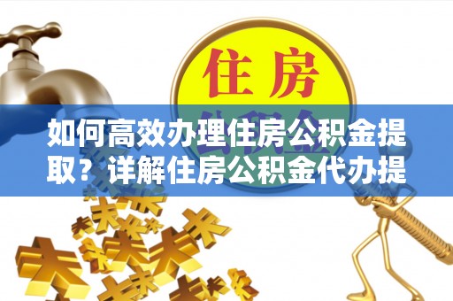 旗津如何高效办理住房公积金提取？详解住房公积金代办提取流程