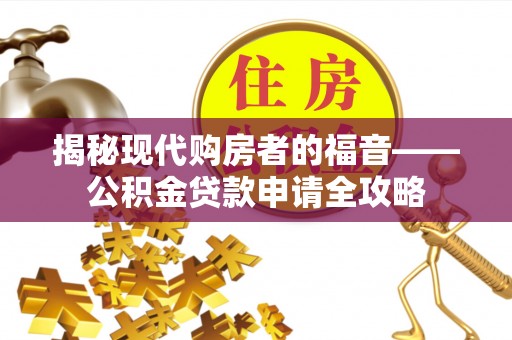 旗津揭秘现代购房者的福音——公积金贷款申请全攻略