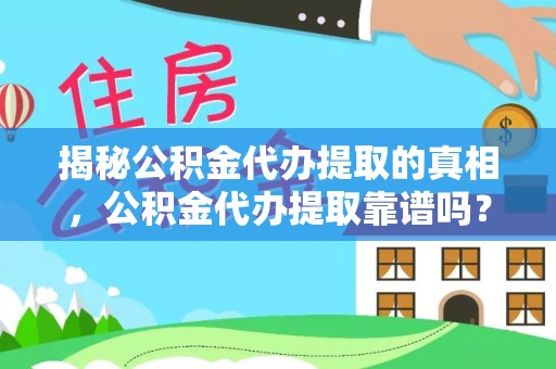 旗津揭秘公积金代办提取的真相，公积金代办提取靠谱吗？你需要知道这些关键点